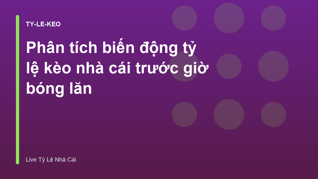 Phân tích biến động tỷ lệ kèo nhà cái trước giờ bóng lăn