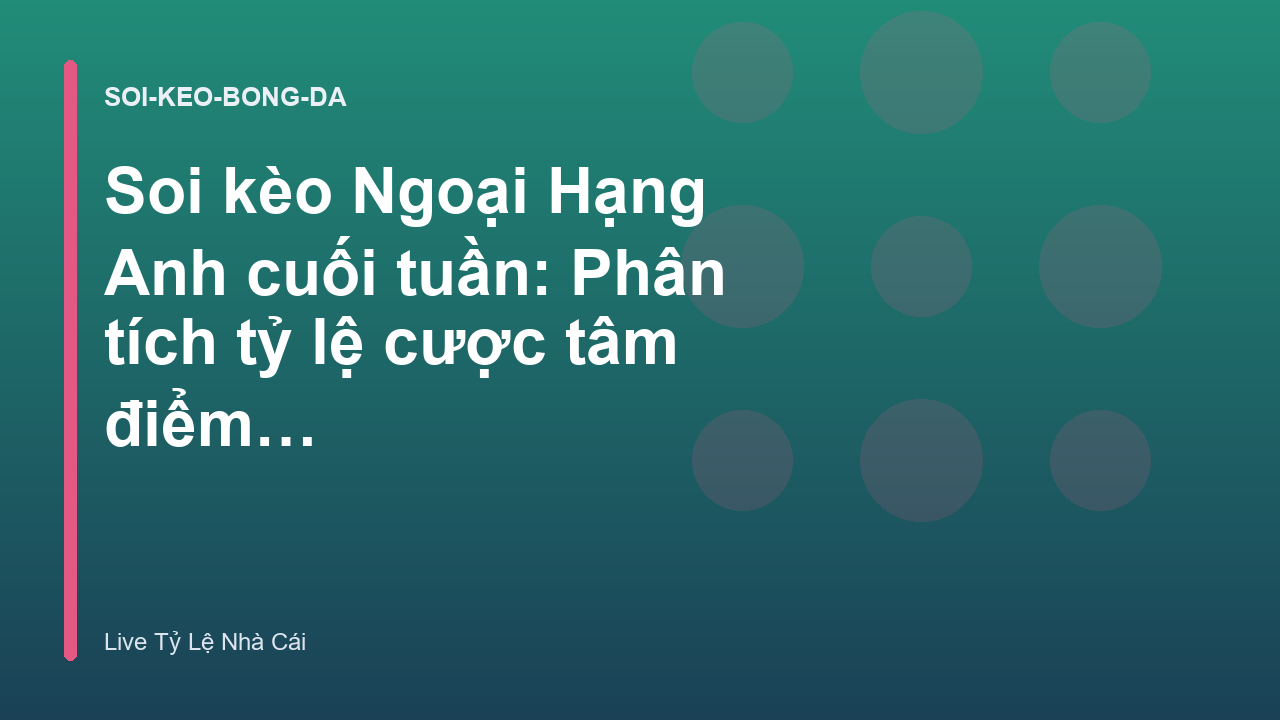 Soi kèo Ngoại Hạng Anh cuối tuần: Phân tích tỷ lệ cược tâm điểm - Live Tỷ Lệ Nhà Cái